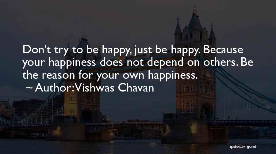 Vishwas Chavan Quotes: Don't Try To Be Happy, Just Be Happy. Because Your Happiness Does Not Depend On Others. Be The Reason For