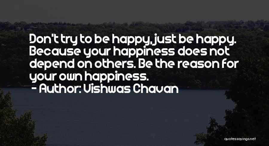 Vishwas Chavan Quotes: Don't Try To Be Happy, Just Be Happy. Because Your Happiness Does Not Depend On Others. Be The Reason For