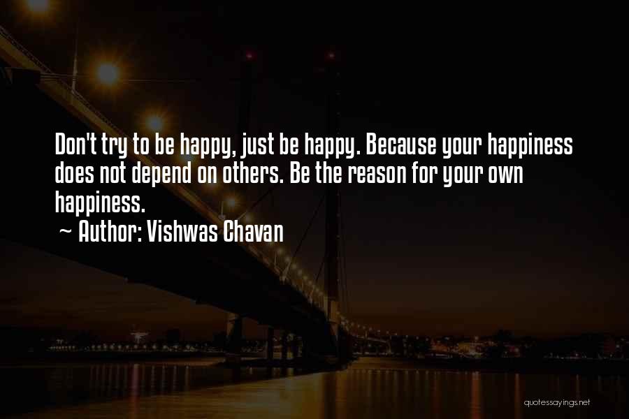 Vishwas Chavan Quotes: Don't Try To Be Happy, Just Be Happy. Because Your Happiness Does Not Depend On Others. Be The Reason For