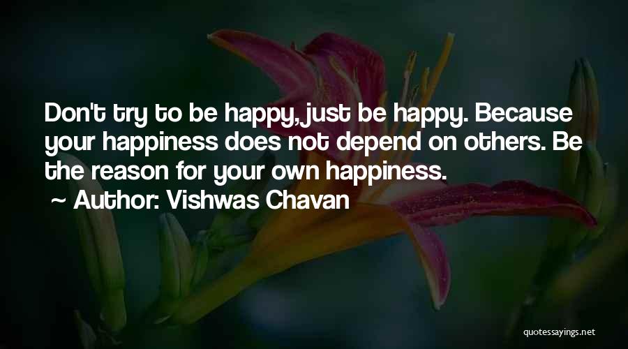 Vishwas Chavan Quotes: Don't Try To Be Happy, Just Be Happy. Because Your Happiness Does Not Depend On Others. Be The Reason For