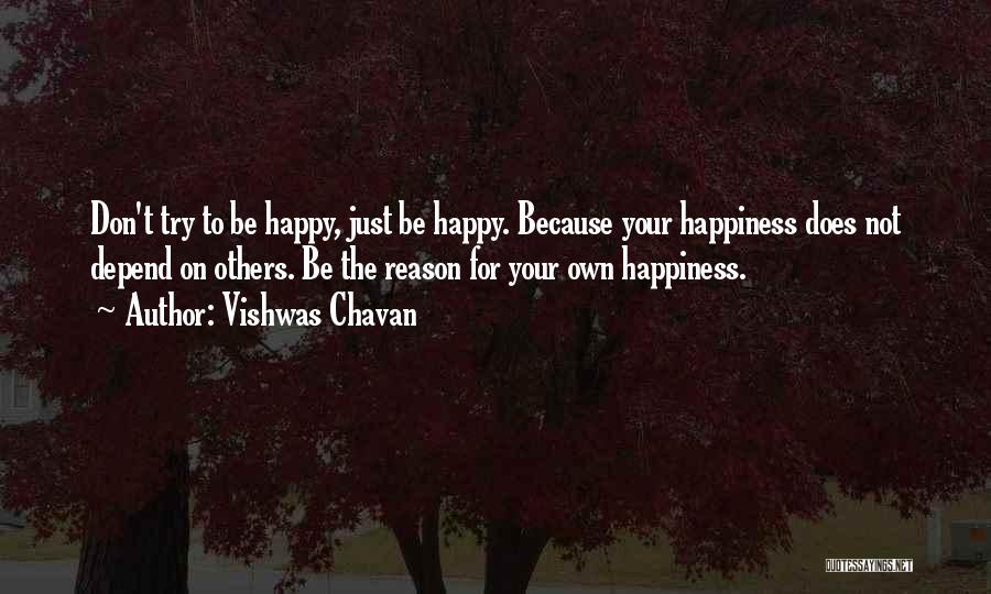 Vishwas Chavan Quotes: Don't Try To Be Happy, Just Be Happy. Because Your Happiness Does Not Depend On Others. Be The Reason For