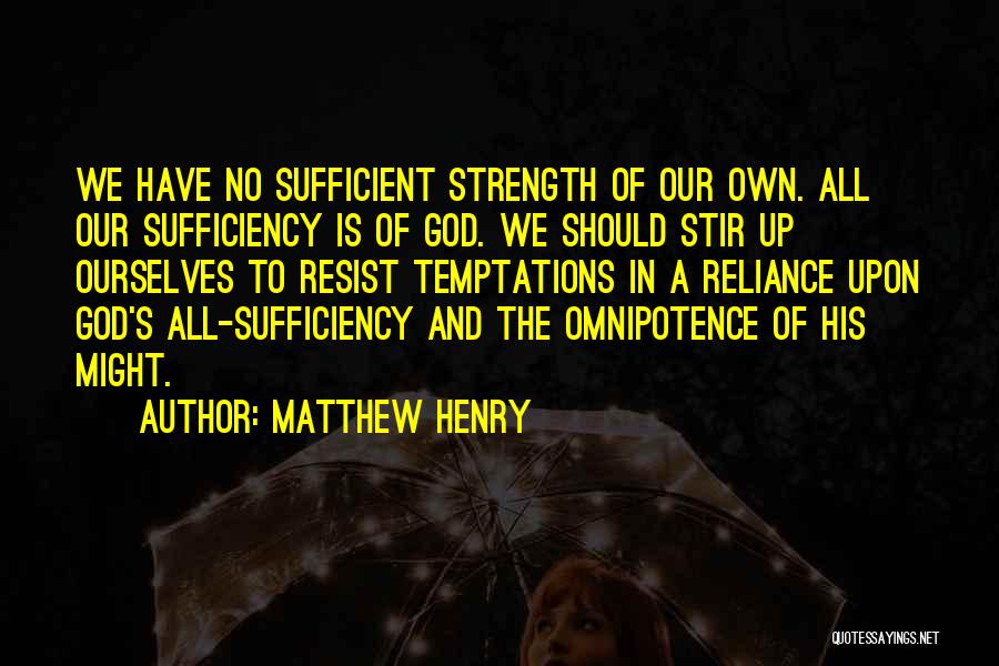 Matthew Henry Quotes: We Have No Sufficient Strength Of Our Own. All Our Sufficiency Is Of God. We Should Stir Up Ourselves To