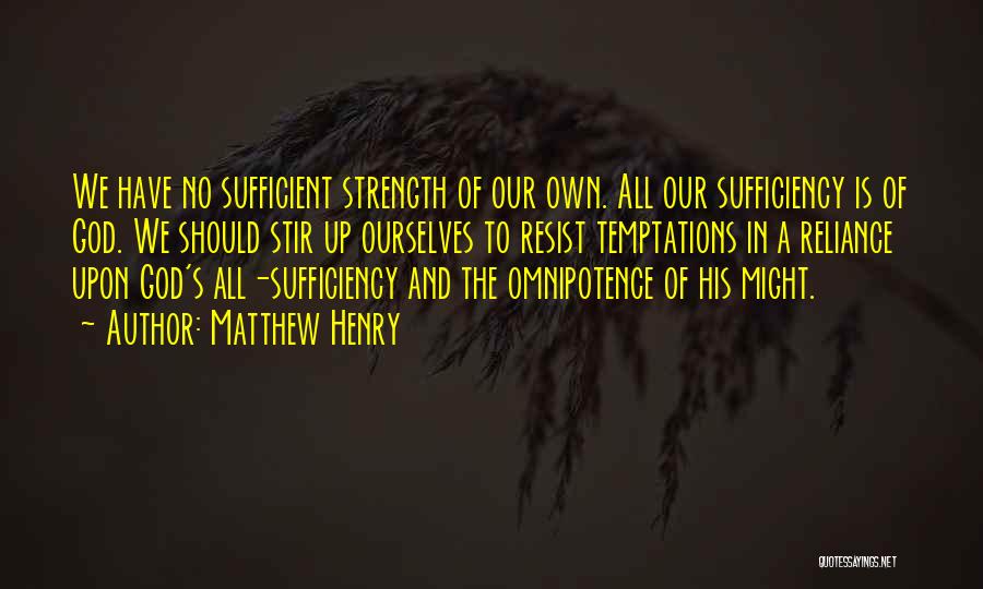 Matthew Henry Quotes: We Have No Sufficient Strength Of Our Own. All Our Sufficiency Is Of God. We Should Stir Up Ourselves To