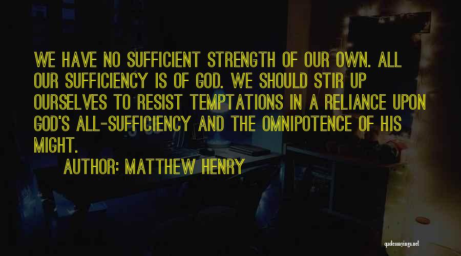 Matthew Henry Quotes: We Have No Sufficient Strength Of Our Own. All Our Sufficiency Is Of God. We Should Stir Up Ourselves To