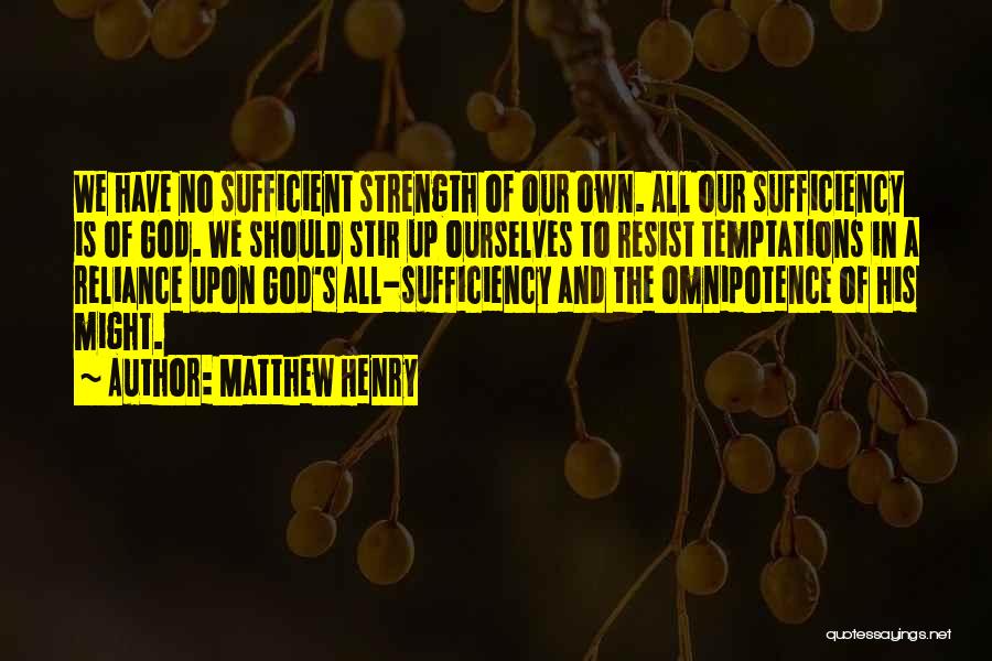 Matthew Henry Quotes: We Have No Sufficient Strength Of Our Own. All Our Sufficiency Is Of God. We Should Stir Up Ourselves To