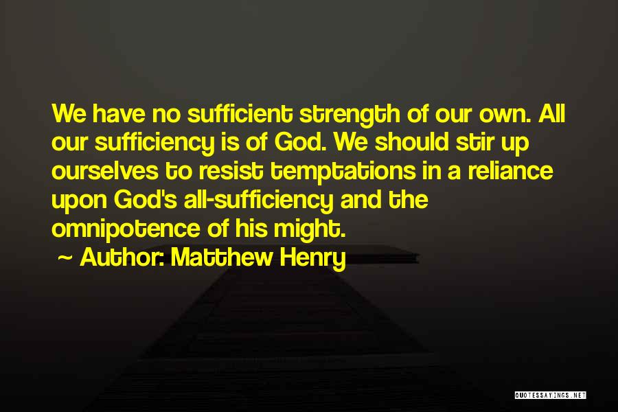 Matthew Henry Quotes: We Have No Sufficient Strength Of Our Own. All Our Sufficiency Is Of God. We Should Stir Up Ourselves To