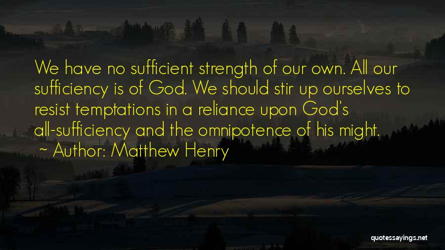 Matthew Henry Quotes: We Have No Sufficient Strength Of Our Own. All Our Sufficiency Is Of God. We Should Stir Up Ourselves To