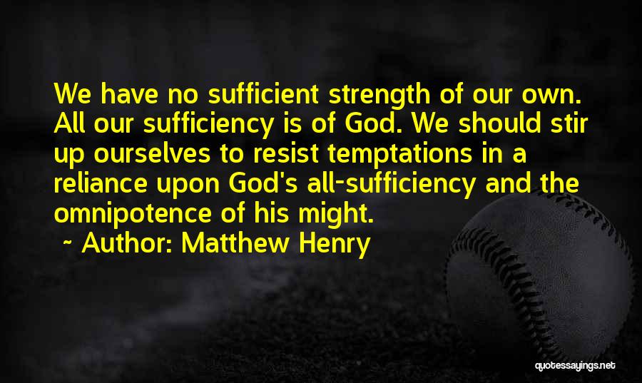 Matthew Henry Quotes: We Have No Sufficient Strength Of Our Own. All Our Sufficiency Is Of God. We Should Stir Up Ourselves To