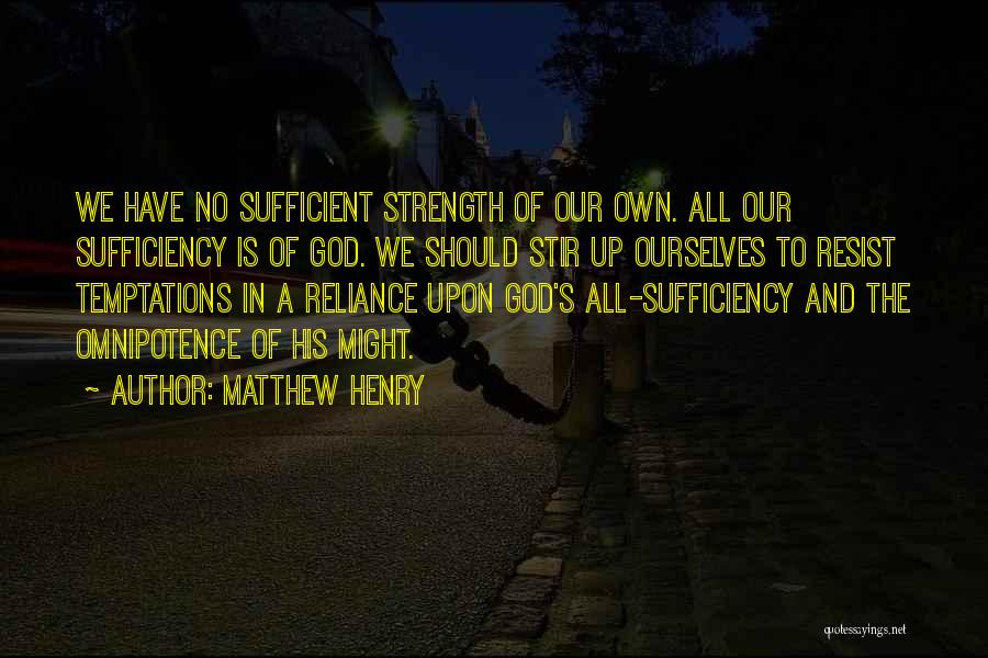 Matthew Henry Quotes: We Have No Sufficient Strength Of Our Own. All Our Sufficiency Is Of God. We Should Stir Up Ourselves To