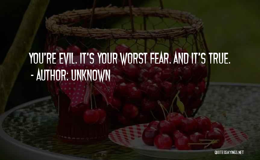 Unknown Quotes: You're Evil. It's Your Worst Fear. And It's True.