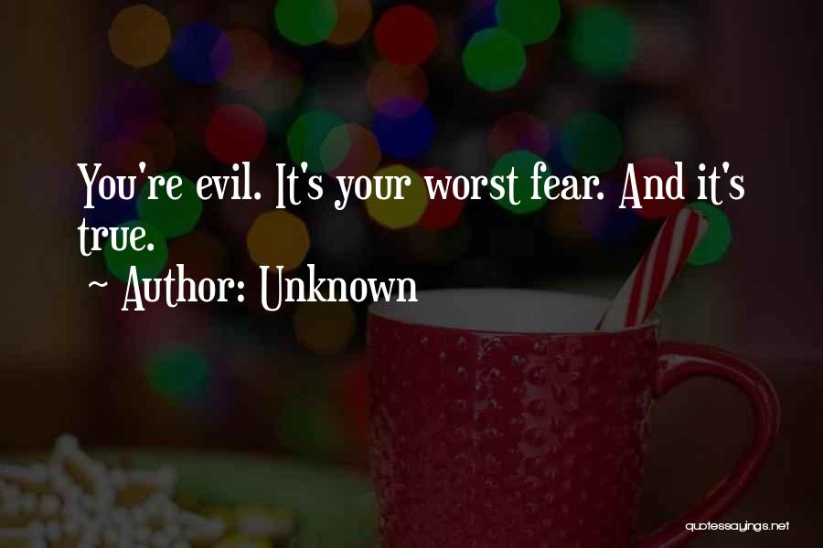 Unknown Quotes: You're Evil. It's Your Worst Fear. And It's True.