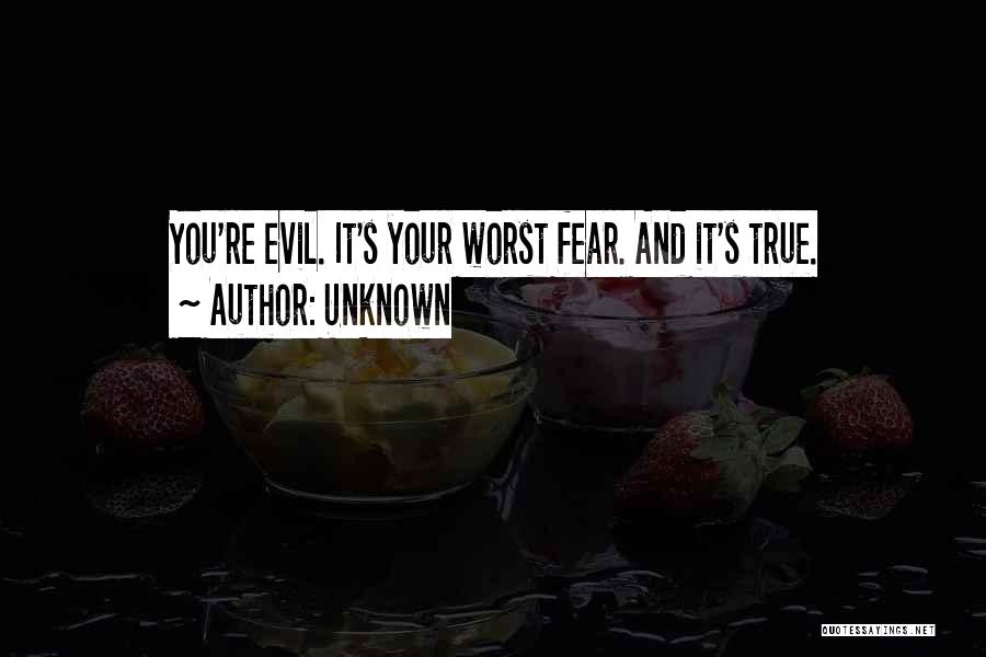 Unknown Quotes: You're Evil. It's Your Worst Fear. And It's True.