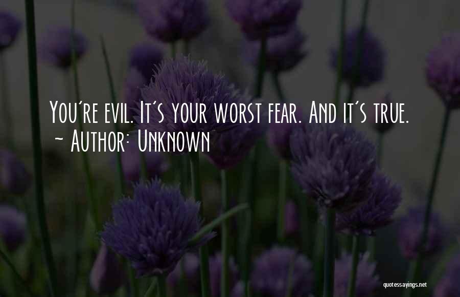 Unknown Quotes: You're Evil. It's Your Worst Fear. And It's True.