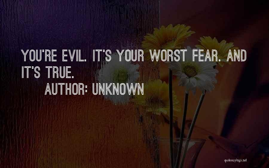 Unknown Quotes: You're Evil. It's Your Worst Fear. And It's True.