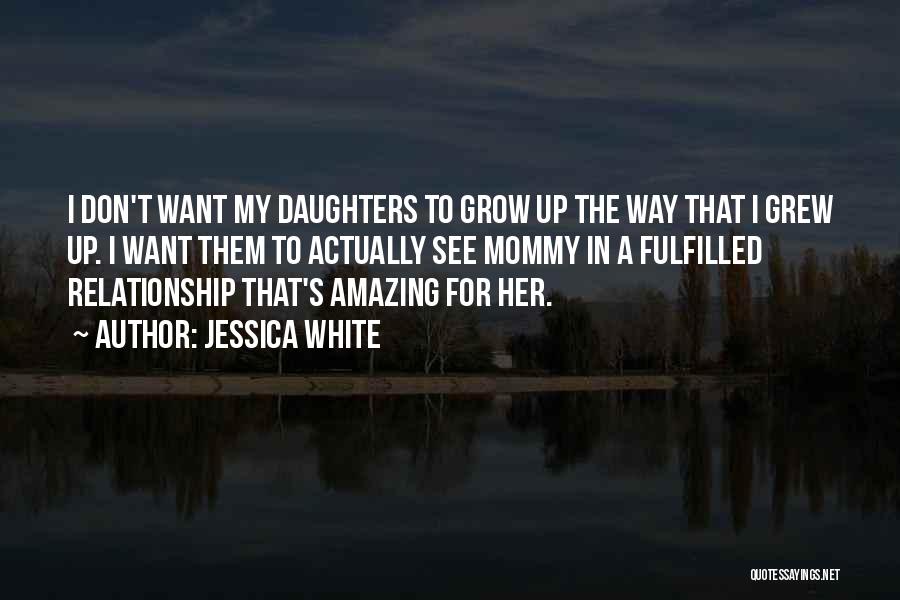 Jessica White Quotes: I Don't Want My Daughters To Grow Up The Way That I Grew Up. I Want Them To Actually See