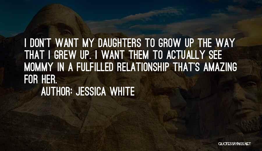 Jessica White Quotes: I Don't Want My Daughters To Grow Up The Way That I Grew Up. I Want Them To Actually See