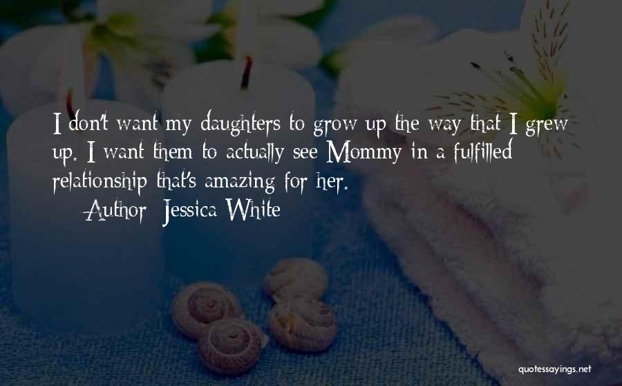 Jessica White Quotes: I Don't Want My Daughters To Grow Up The Way That I Grew Up. I Want Them To Actually See