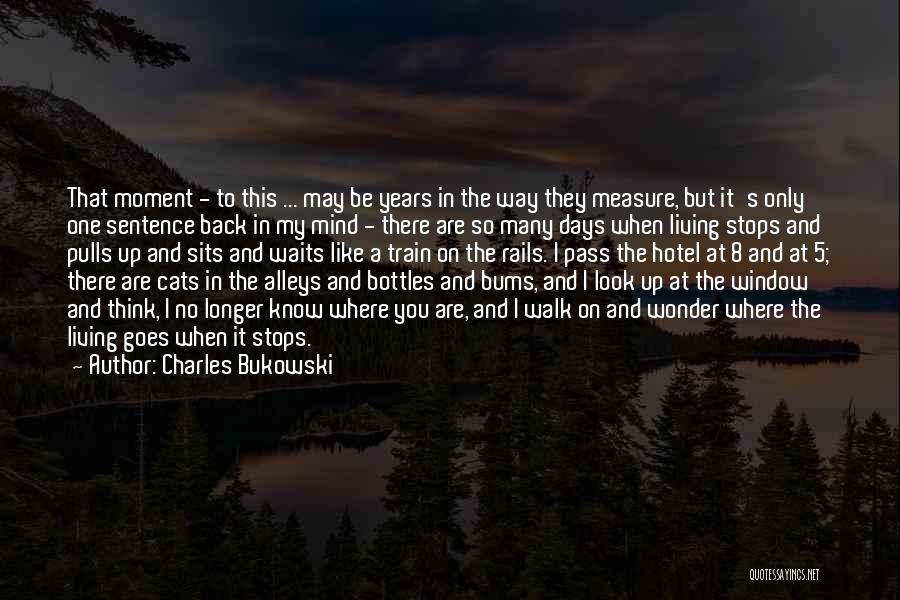 Charles Bukowski Quotes: That Moment - To This ... May Be Years In The Way They Measure, But It's Only One Sentence Back