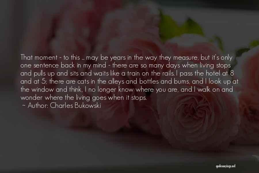 Charles Bukowski Quotes: That Moment - To This ... May Be Years In The Way They Measure, But It's Only One Sentence Back