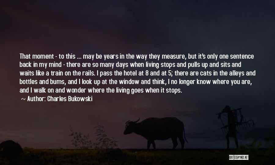 Charles Bukowski Quotes: That Moment - To This ... May Be Years In The Way They Measure, But It's Only One Sentence Back