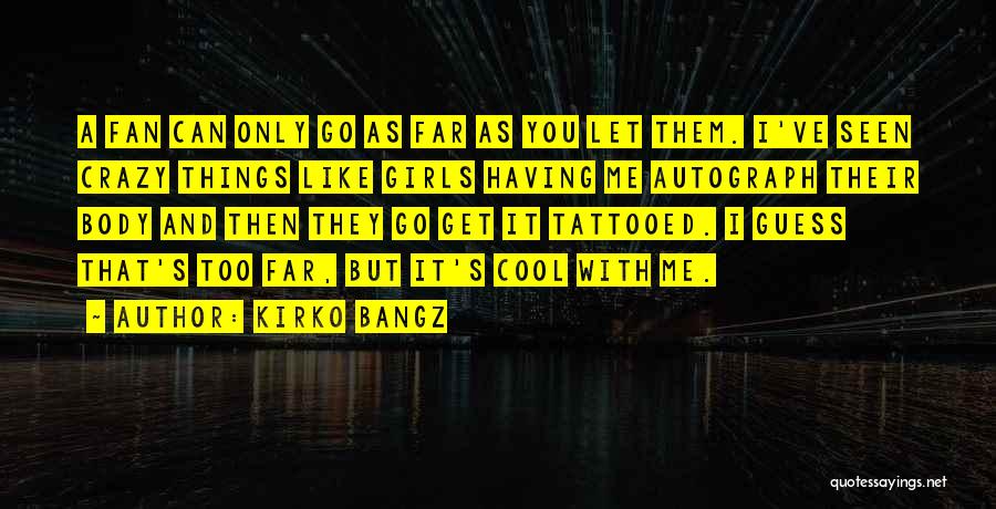 Kirko Bangz Quotes: A Fan Can Only Go As Far As You Let Them. I've Seen Crazy Things Like Girls Having Me Autograph