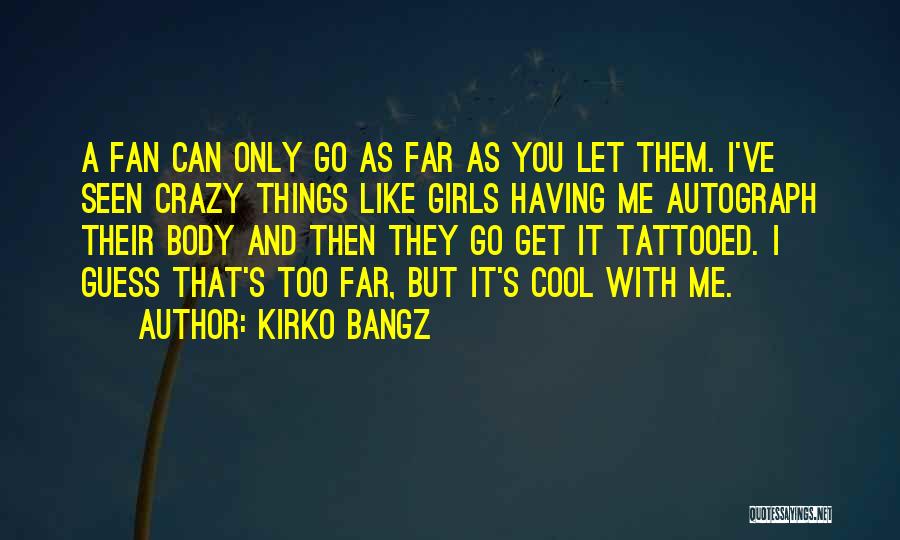 Kirko Bangz Quotes: A Fan Can Only Go As Far As You Let Them. I've Seen Crazy Things Like Girls Having Me Autograph