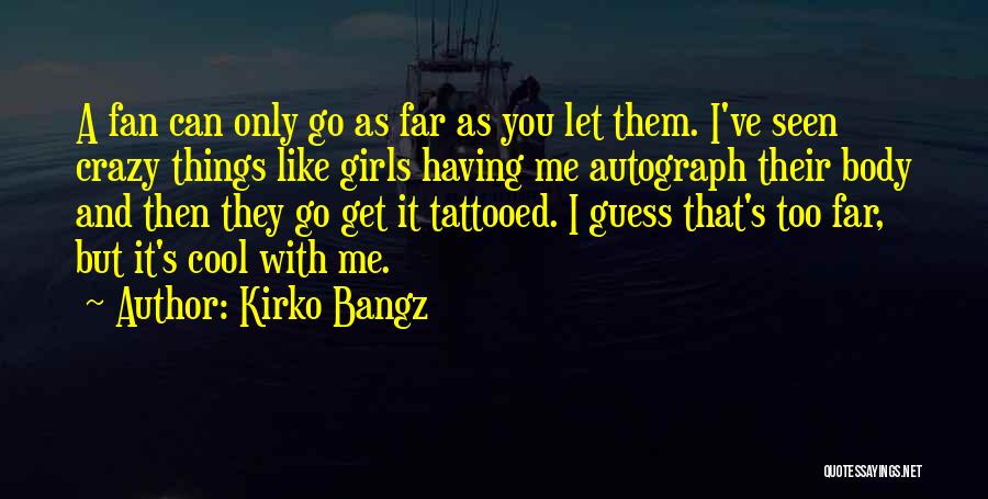 Kirko Bangz Quotes: A Fan Can Only Go As Far As You Let Them. I've Seen Crazy Things Like Girls Having Me Autograph