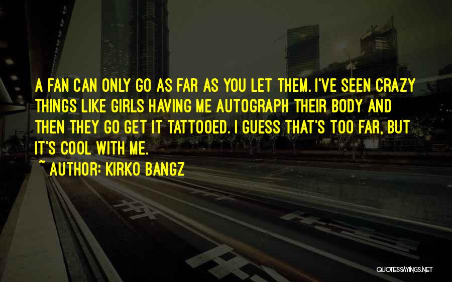 Kirko Bangz Quotes: A Fan Can Only Go As Far As You Let Them. I've Seen Crazy Things Like Girls Having Me Autograph