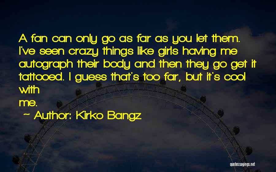 Kirko Bangz Quotes: A Fan Can Only Go As Far As You Let Them. I've Seen Crazy Things Like Girls Having Me Autograph