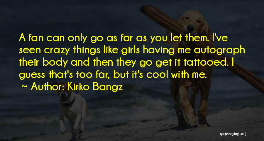 Kirko Bangz Quotes: A Fan Can Only Go As Far As You Let Them. I've Seen Crazy Things Like Girls Having Me Autograph