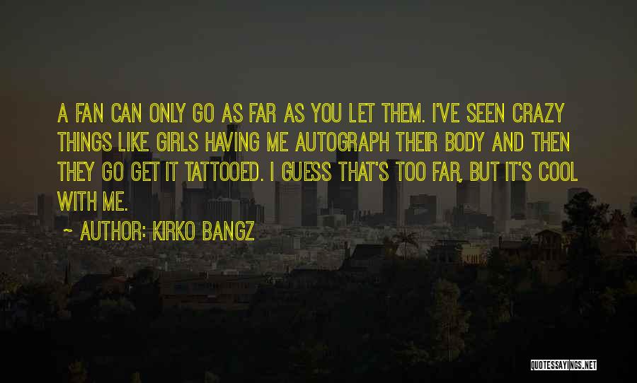 Kirko Bangz Quotes: A Fan Can Only Go As Far As You Let Them. I've Seen Crazy Things Like Girls Having Me Autograph