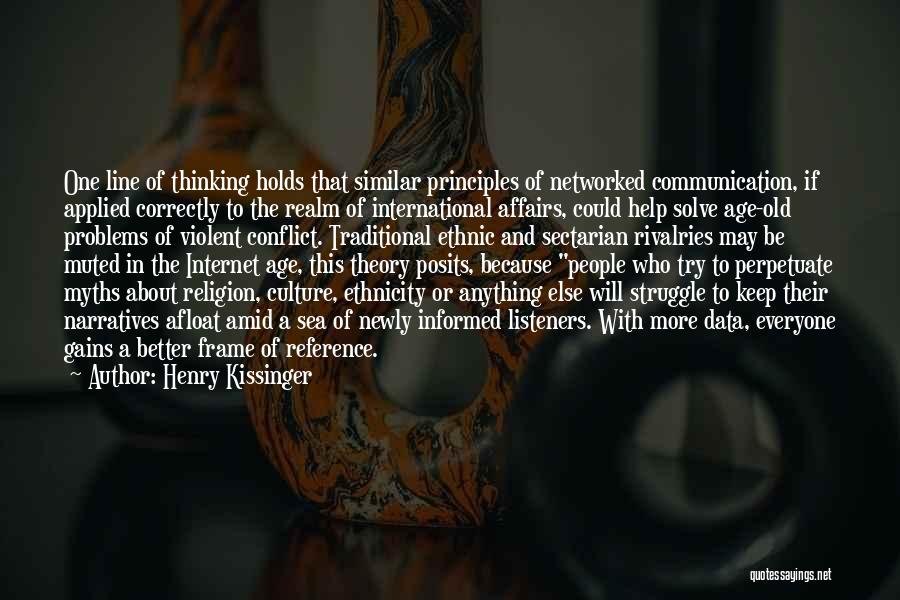 Henry Kissinger Quotes: One Line Of Thinking Holds That Similar Principles Of Networked Communication, If Applied Correctly To The Realm Of International Affairs,