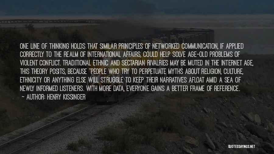 Henry Kissinger Quotes: One Line Of Thinking Holds That Similar Principles Of Networked Communication, If Applied Correctly To The Realm Of International Affairs,