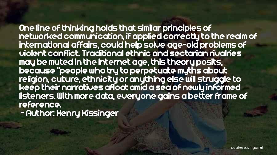 Henry Kissinger Quotes: One Line Of Thinking Holds That Similar Principles Of Networked Communication, If Applied Correctly To The Realm Of International Affairs,