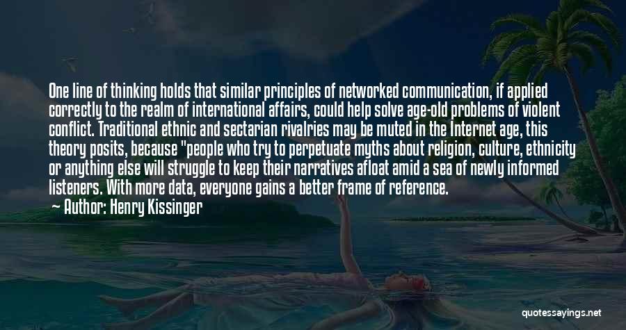 Henry Kissinger Quotes: One Line Of Thinking Holds That Similar Principles Of Networked Communication, If Applied Correctly To The Realm Of International Affairs,