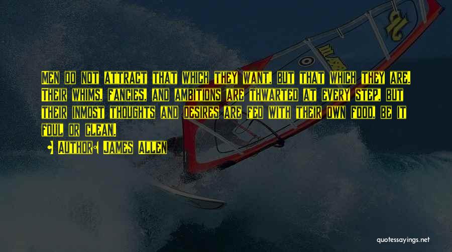 James Allen Quotes: Men Do Not Attract That Which They Want, But That Which They Are. Their Whims, Fancies, And Ambitions Are Thwarted