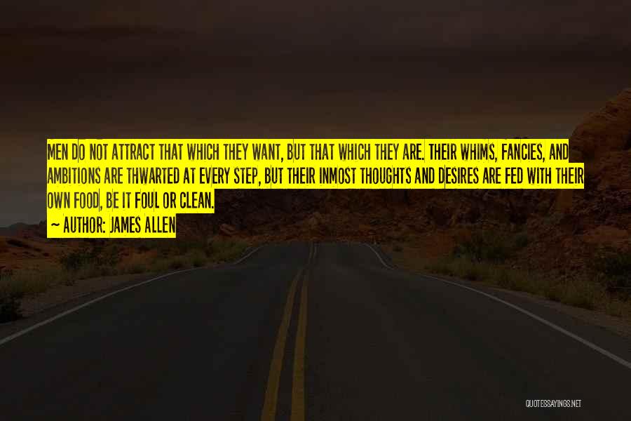 James Allen Quotes: Men Do Not Attract That Which They Want, But That Which They Are. Their Whims, Fancies, And Ambitions Are Thwarted