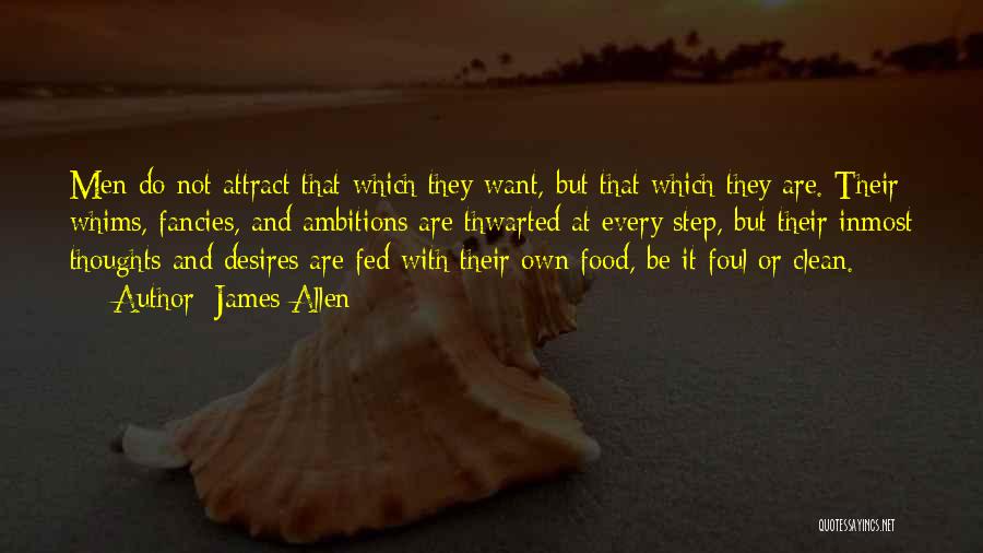 James Allen Quotes: Men Do Not Attract That Which They Want, But That Which They Are. Their Whims, Fancies, And Ambitions Are Thwarted