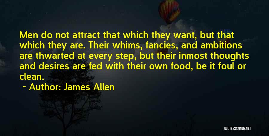 James Allen Quotes: Men Do Not Attract That Which They Want, But That Which They Are. Their Whims, Fancies, And Ambitions Are Thwarted