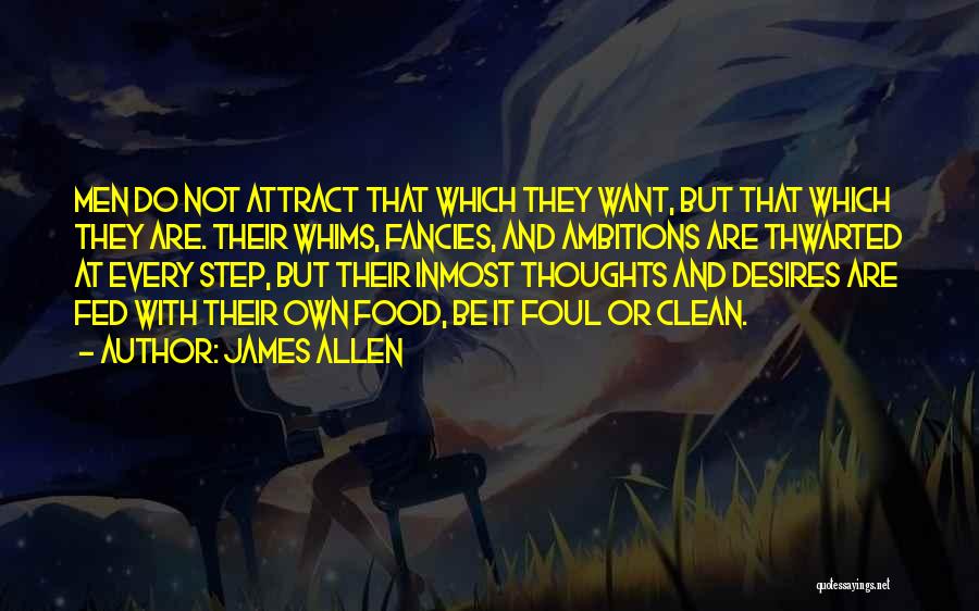 James Allen Quotes: Men Do Not Attract That Which They Want, But That Which They Are. Their Whims, Fancies, And Ambitions Are Thwarted