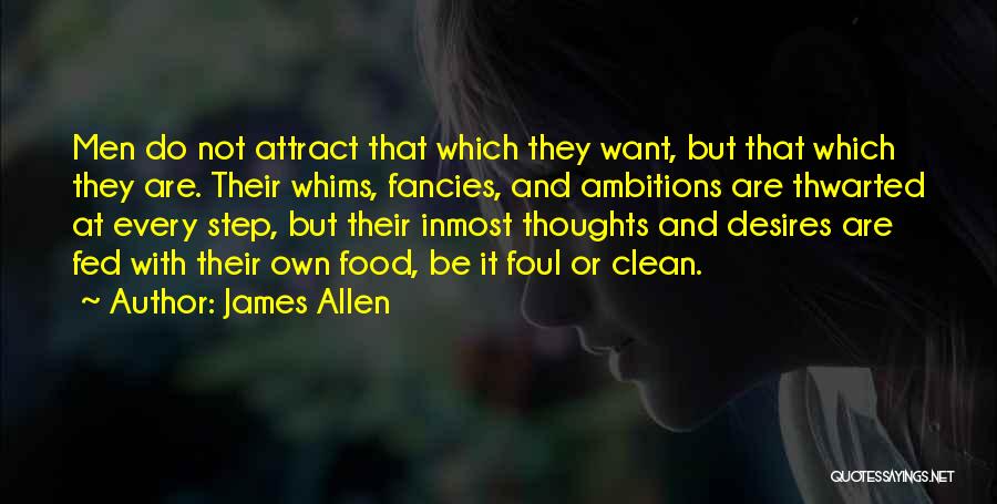 James Allen Quotes: Men Do Not Attract That Which They Want, But That Which They Are. Their Whims, Fancies, And Ambitions Are Thwarted