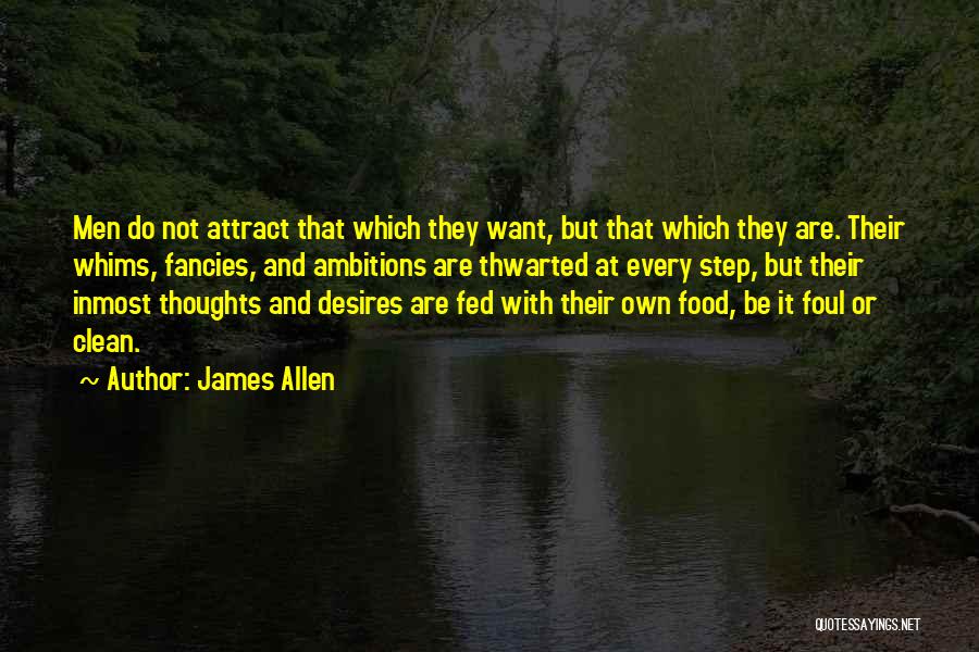 James Allen Quotes: Men Do Not Attract That Which They Want, But That Which They Are. Their Whims, Fancies, And Ambitions Are Thwarted