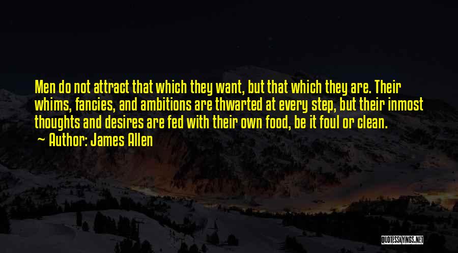 James Allen Quotes: Men Do Not Attract That Which They Want, But That Which They Are. Their Whims, Fancies, And Ambitions Are Thwarted
