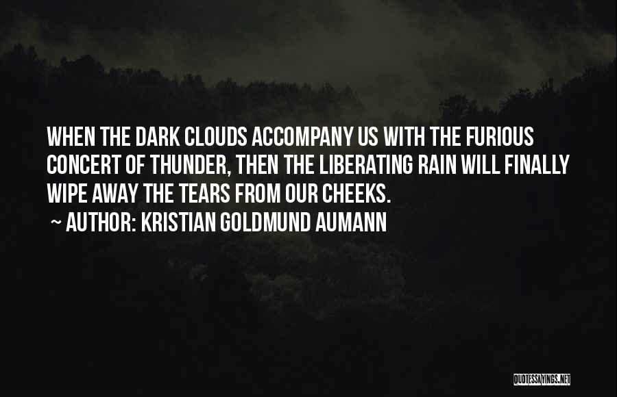 Kristian Goldmund Aumann Quotes: When The Dark Clouds Accompany Us With The Furious Concert Of Thunder, Then The Liberating Rain Will Finally Wipe Away