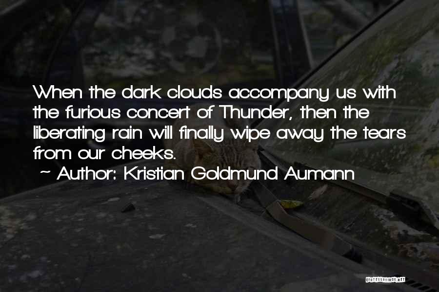 Kristian Goldmund Aumann Quotes: When The Dark Clouds Accompany Us With The Furious Concert Of Thunder, Then The Liberating Rain Will Finally Wipe Away