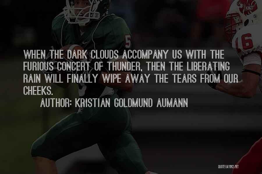 Kristian Goldmund Aumann Quotes: When The Dark Clouds Accompany Us With The Furious Concert Of Thunder, Then The Liberating Rain Will Finally Wipe Away