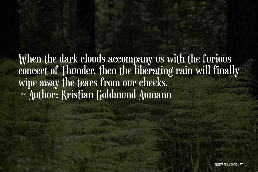 Kristian Goldmund Aumann Quotes: When The Dark Clouds Accompany Us With The Furious Concert Of Thunder, Then The Liberating Rain Will Finally Wipe Away