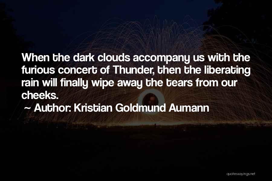 Kristian Goldmund Aumann Quotes: When The Dark Clouds Accompany Us With The Furious Concert Of Thunder, Then The Liberating Rain Will Finally Wipe Away