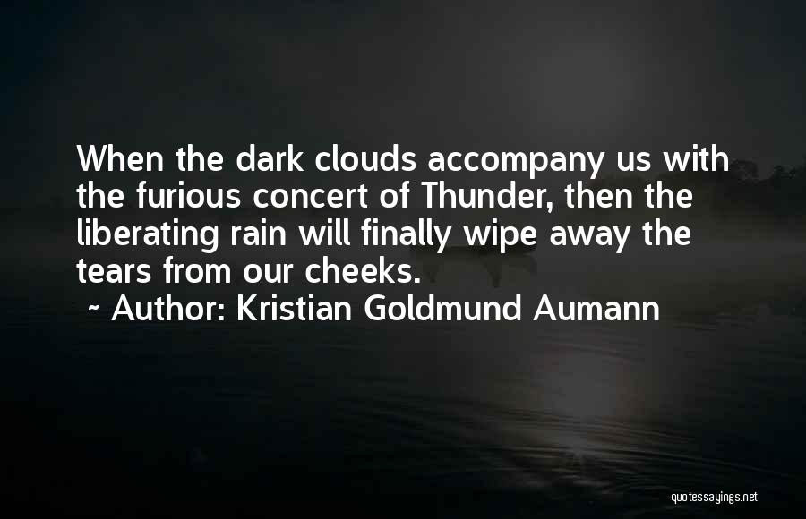 Kristian Goldmund Aumann Quotes: When The Dark Clouds Accompany Us With The Furious Concert Of Thunder, Then The Liberating Rain Will Finally Wipe Away