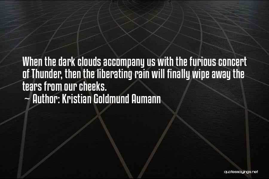 Kristian Goldmund Aumann Quotes: When The Dark Clouds Accompany Us With The Furious Concert Of Thunder, Then The Liberating Rain Will Finally Wipe Away